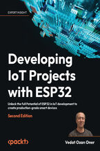 Okładka - Developing IoT Projects with ESP32. Unlock the full Potential of ESP32 in IoT development to create production-grade smart devices - Second Edition - Vedat Ozan Oner
