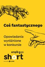 Okładka - Coś fantastycznego. Opowiadania wyróżnione w konkursie Empik Go SHORT - Adrianna Filimonowicz, Przemysław Zańko-Gulczyński