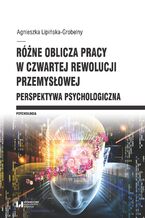 Okładka - Różne oblicza pracy w czwartej rewolucji przemysłowej. Perspektywa psychologiczna - Agnieszka Lipińska-Grobelny
