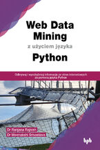 Okładka - Web Data Mining z użyciem języka Python. Odkrywaj i wyodrębniaj informacje ze stron internetowych za pomocą języka Python - Dr Ranjana Rajnish; Dr Meenakshi Srivastava
