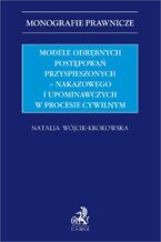 Okładka - Modele odrębnych postępowań przyspieszonych - nakazowego i upominawczych w procesie cywilnym - Natalia Wójcik-Krokowska