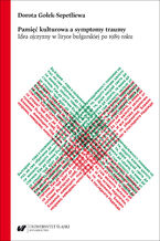 Okładka - Pamięć kulturowa a symptomy traumy. Idea ojczyzny w liryce bułgarskiej po 1989 roku - Dorota Gołek-Sepetliewa