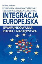 Okładka - Integracja europejska. Uwarunkowania, istota i następstwa - Konstanty Adam Wojtaszczyk, Paweł Stawarz, Tadeusz Wallas