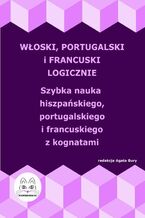 Okładka - Włoski, portugalski i francuski logicznie. Szybka nauka włoskiego, portugalskiego i francuskiego z kognatami - Agata Bury