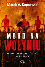 Okładka - Mord na Wołyniu. Przemilczane ludobójstwo na Polakach - Marek A. Koprowski