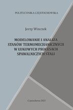 Okładka - Modelowanie i analiza stanów termomechanicznych w łukowych procesach spawalniczych stali - Jerzy Winczek