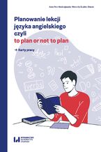 Okładka - Planowanie lekcji języka angielskiego, czyli to plan or not to plan. Karty pracy - Anna Parr-Modrzejewska, Weronika Szubko-Sitarek