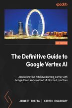 Okadka ksiki The Definitive Guide to Google Vertex AI. Accelerate your machine learning journey with Google Cloud Vertex AI and MLOps best practices