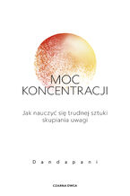 Moc koncentracji. Jak nauczyć się trudnej sztuki skupiania uwagi