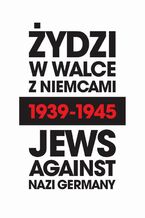 Okładka - Żydzi w walce z Niemcami 1939-1945 | Jews Against Nazi Germany 1939-1945 - Michał Wójcik, Anna Bikont, Krzysztof Persak, Barbara Engelking, Laurence Weinbaum, Jacek Pietrzak, Deborah Dash MOORE, Marian Turski, Natalia Aleksiun, Arkadi Zelcer, Andrei Zamoiski, Renée Poznanski, Andrea Löw, Yoav Gelber