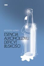 Okładka - Esencja alkoholizmu. Deficyt bliskości - Krzysztof Jaźwiec