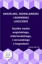 Okładka - Angielski, niderlandzki i norweski logicznie. Szybka nauka angielskiego, niderlandzkiego i norweskiego z kognatami - Agata Bury