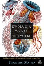 Okładka - Ewolucja to nie wszystko. Radykalne podejście do pochodzenia i rozwoju życia na Ziemi - Erich von Däniken