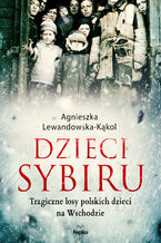 Okładka - Dzieci Sybiru. Tragiczne losy polskich dzieci na Wschodzie - Agnieszka Lewandowska-Kąkol