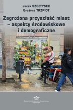 Okładka - Zagrożona przyszłość miast  aspekty środowiskowe i demograficzne - Jacek Szołtysek, Grażyna Trzpiot