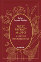 Okładka - Przez pryzmat miłości. O pisarstwie Marii Kuncewiczowej - Barbara Szymczak-Maciejczyk