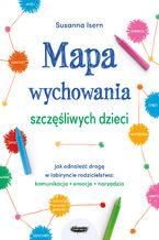 Mapa wychowania szczęśliwych dzieci. Jak odnaleźć drogę w labiryncie rodzicielstwa: komunikacja, emocje, narzędzia