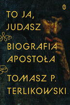 Okładka - To ja, Judasz. Biografia apostoła - Tomasz P. Terlikowski