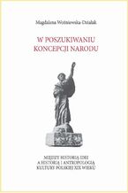 W poszukiwaniu koncepcji narodu. Midzy histori idei a histori i antropologi kultury polskiej XIX wieku