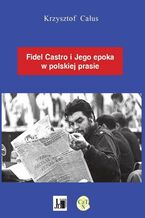 Fidel Castro ijego epoka wpolskiej prasie