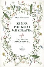 Okładka - Ze mną pójdzie Ci jak z płatka, czyli o prasowaniu kwiatów od A do Z - Daria Mazurowska