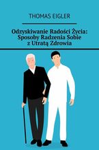 Okładka - Odzyskiwanie Radości Życia: Sposoby Radzenia Sobie z Utratą Zdrowia - Thomas Eigler