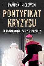 Okładka - Pontyfikat kryzysu. Dlaczego ustąpił papież Benedykt XVI - Paweł Chmielewski