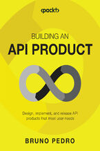 Building an API Product. Design, implement, release, and maintain API products that meet user needs