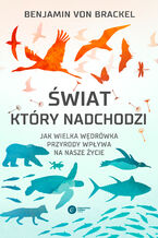 Okładka - Świat, który nadchodzi. Jak wielka wędrówka przyrody wpływa na nasze życie - Benjamin von Brackel