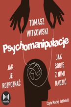 Okładka - Psychomanipulacje. Jak je rozpoznawać i jak sobie z nimi radzić - Tomasz Witkowski