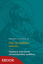 Gdy się modlicie, mówcie. Najstarsi mistrzowie chrześcijańskiej modlitwy: Tertulian, Cyprian, Orygenes