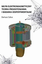 Okładka - Młyn elektromagnetyczny. Teoria projektowania i badania eksperymentalne - Dariusz Całus