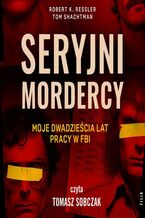 Okładka - Seryjni mordercy: moje dwadzieścia lat pracy w FBI - Robert K. Ressler, Tom Shachtman