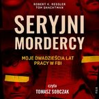 Seryjni mordercy: moje dwadzieścia lat pracy w FBI