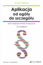 Okładka - Aplikacja od ogółu do szczegółu. Akty normatywne w pigułce - Aneta Heliosz