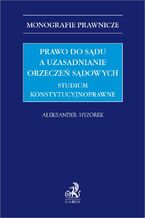 Okładka - Prawo do sądu a uzasadnianie orzeczeń sądowych. Studium konstytucyjnoprawne - Aleksander Hyżorek