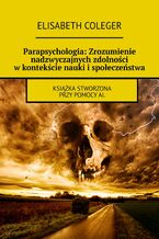 Okładka - Parapsychologia: Zrozumienie nadzwyczajnych zdolności w kontekście nauki i społeczeństwa - Elisabeth Coleger