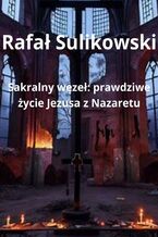 Sakralny węzeł. Prawdziwe życie Jezusa z Nazaretu