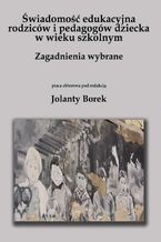 Świadomość edukacyjna rodziców i pedagogów dziecka w wieku szkolnym. Zagadnienia wybrane