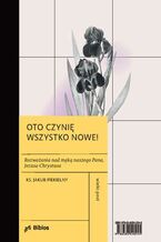 Oto czynie wszystko nowe! Rozważania nad męką naszego Pana, Jezusa Chrystusa