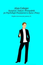 Okadka ksiki Szczcie i Sukces: Przewodnik po Psychologii Pozytywnej w yciu i Pracy