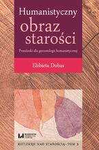 Okładka - Humanistyczny obraz starości. Przesłanki dla gerontologii humanistycznej. Refleksje nad starością. Tom 3 - Elżbieta Dubas