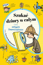 Okładka - Szukać dziury w całym i inne związki frazeologiczne - Lucyna Kasjanowicz