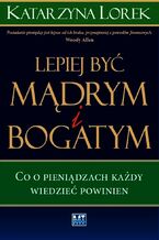 Okładka - Lepiej być mądrym i bogatym!. Co o pieniądzach każdy wiedzieć powinien - Katarzyna Lorek