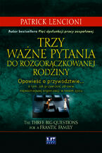 Okładka - Trzy ważne pytania do rozgorączkowanej rodziny. Opowieść o przywództwie o tym, jak przywrócić zdrowie najważniejszej organizacji w twoim życiu - Patrick Lencioni