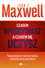 Okładka - Czasem wygrywasz, a czasem się uczysz. Najważniejsze życiowe lekcje zawdzięczamy porażkom - John Maxwell