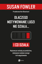 Okładka - Dlaczego motywowanie ludzi nie działa i co działa. Najnowsze metody przywództwa, dodawania ludziom energii i ich angażowania - Susan Fowler