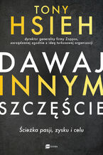 Okładka - Dawaj innym szczęście. Ścieżka pasji, zysku i celu - Tony Hsieh