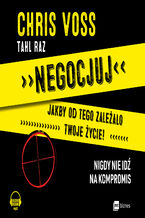 Okładka - Negocjuj jakby od tego zależało twoje życie!. Nigdy nie idź na kompromis - Chris Voss, Tahl Raz