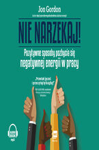 Okładka - Nie narzekaj!. Pozytywne sposoby pozbycia się negatywnej energii w pracy - Jon Gordon